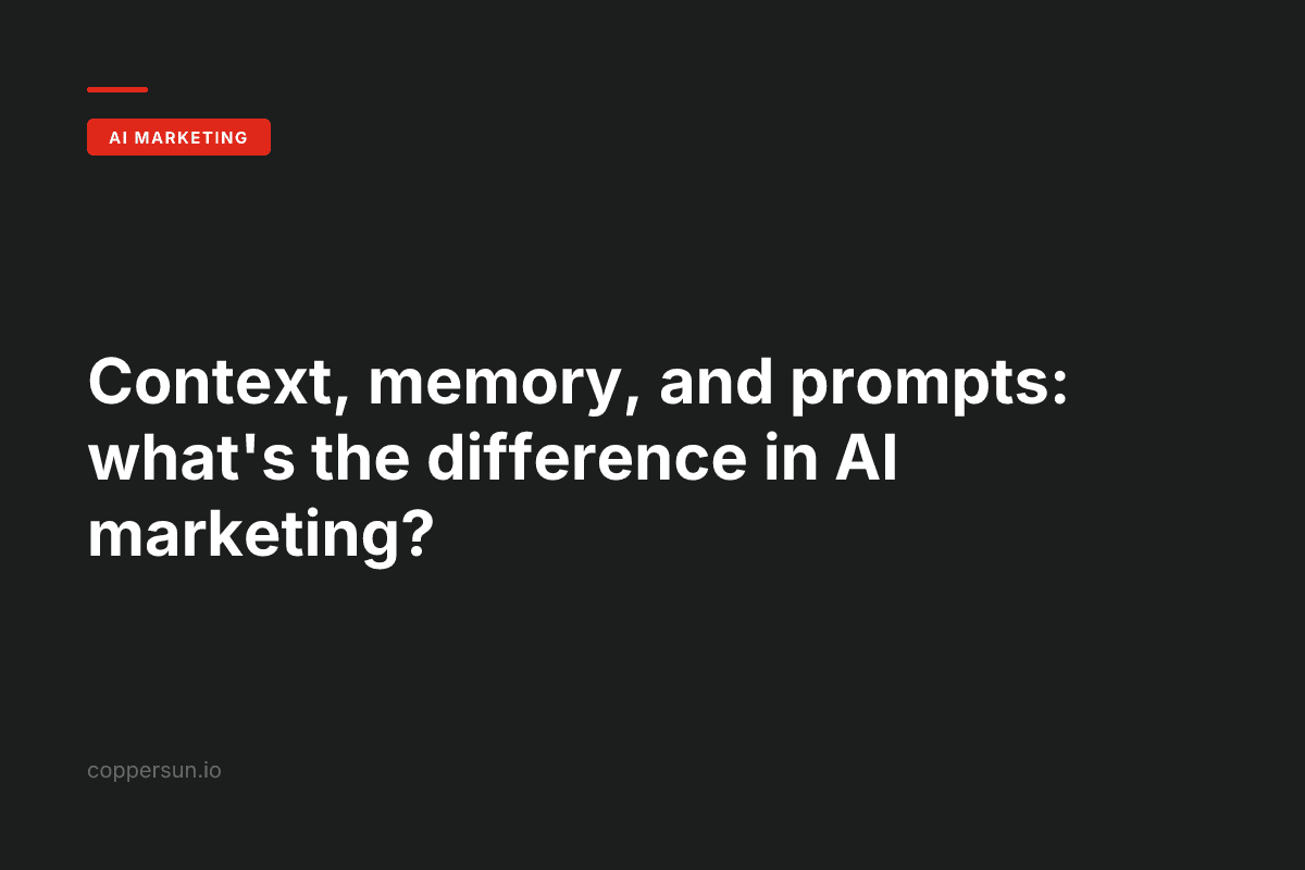 Context, memory, and prompts: what's the difference in AI marketing? — Copper Sun AI