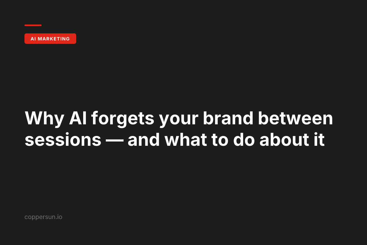Why AI forgets your brand between sessions — and what to do about it — Copper Sun AI